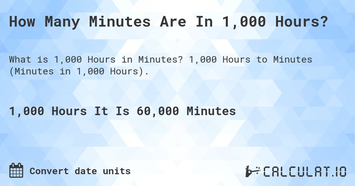 How Many Minutes Are In 1,000 Hours?. 1,000 Hours to Minutes (Minutes in 1,000 Hours).