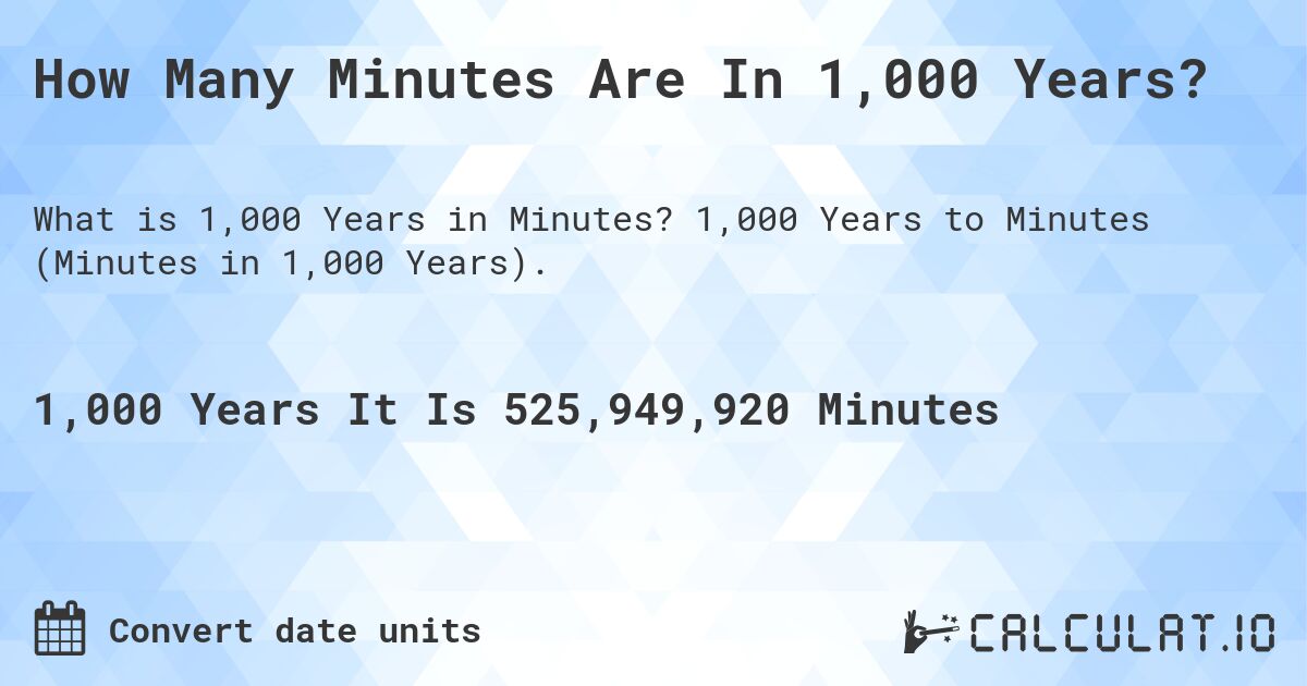 How Many Minutes Are In 1,000 Years?. 1,000 Years to Minutes (Minutes in 1,000 Years).