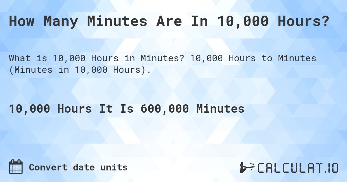 How Many Minutes Are In 10,000 Hours?. 10,000 Hours to Minutes (Minutes in 10,000 Hours).