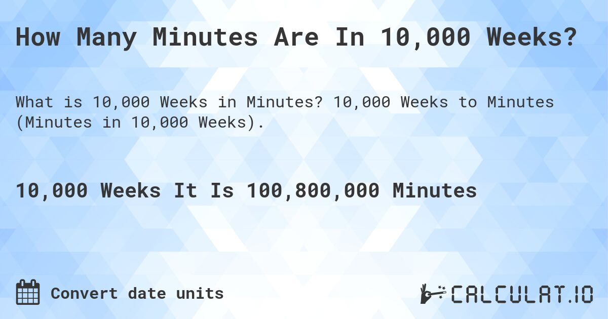 How Many Minutes Are In 10,000 Weeks?. 10,000 Weeks to Minutes (Minutes in 10,000 Weeks).