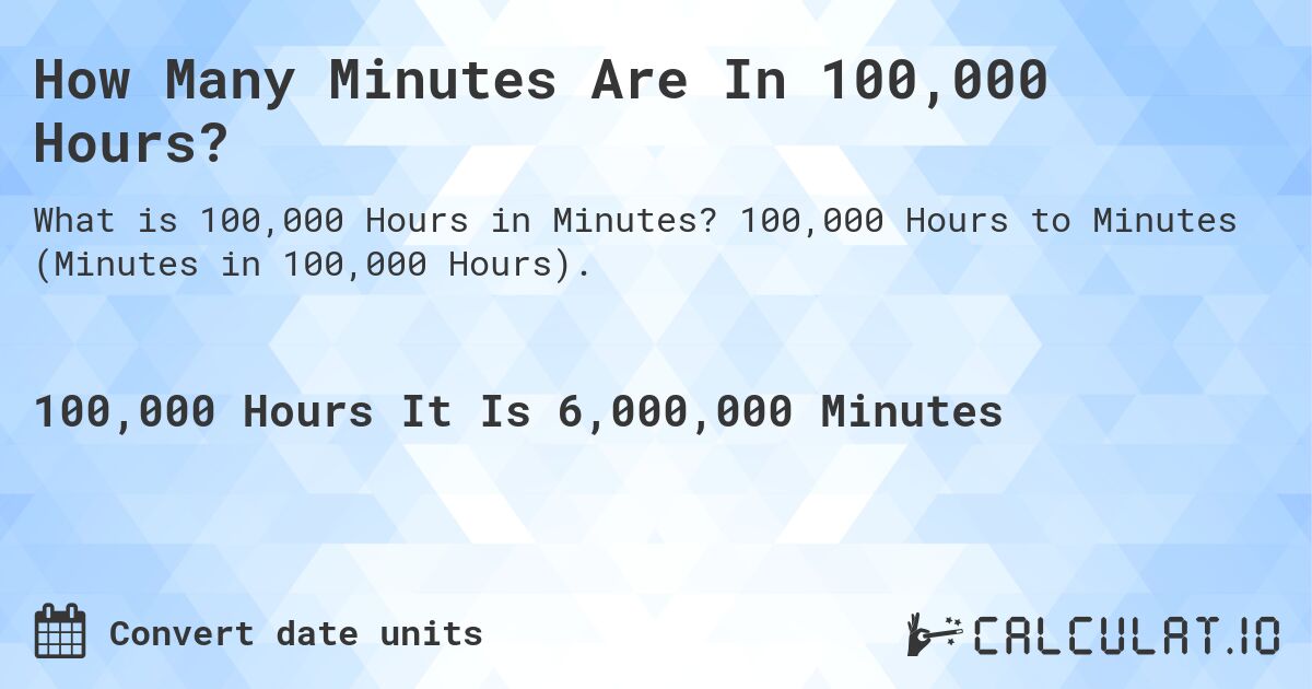How Many Minutes Are In 100,000 Hours?. 100,000 Hours to Minutes (Minutes in 100,000 Hours).