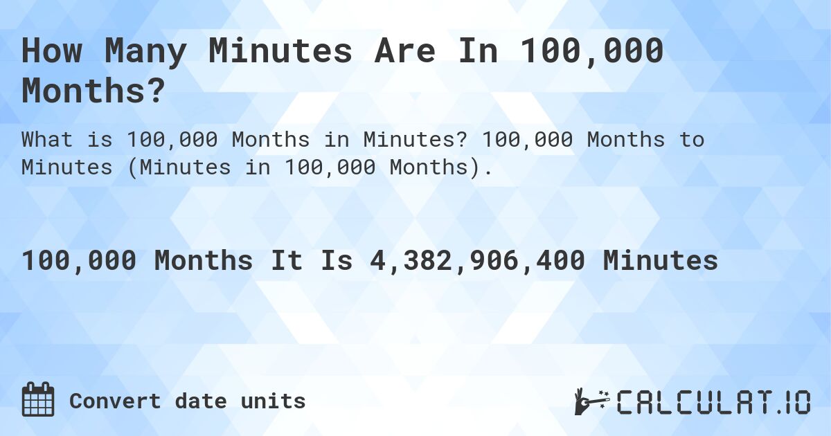 How Many Minutes Are In 100,000 Months?. 100,000 Months to Minutes (Minutes in 100,000 Months).