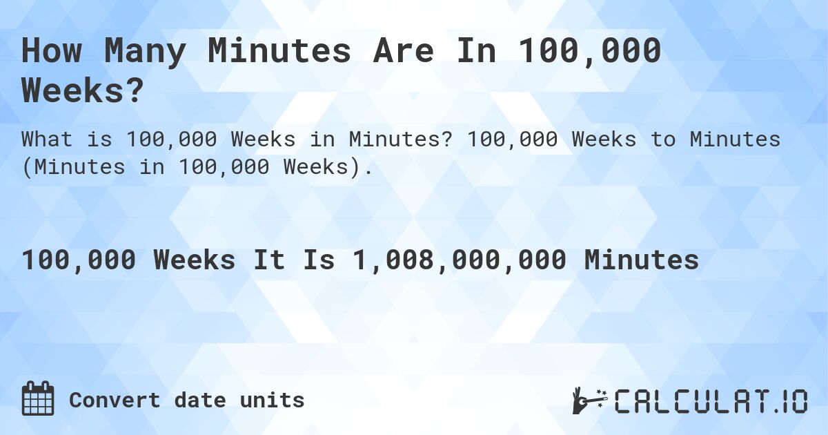 How Many Minutes Are In 100,000 Weeks?. 100,000 Weeks to Minutes (Minutes in 100,000 Weeks).