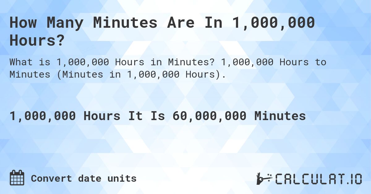 How Many Minutes Are In 1,000,000 Hours?. 1,000,000 Hours to Minutes (Minutes in 1,000,000 Hours).