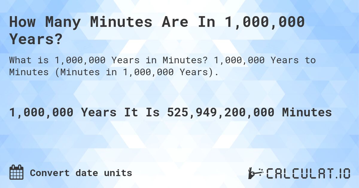How Many Minutes Are In 1,000,000 Years?. 1,000,000 Years to Minutes (Minutes in 1,000,000 Years).