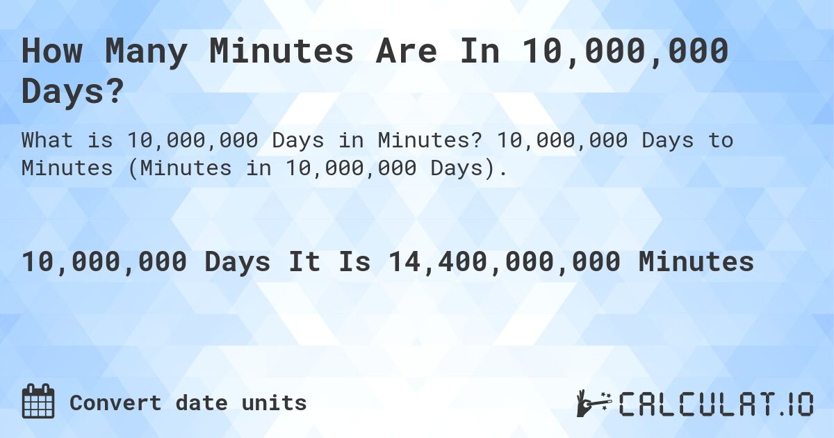How Many Minutes Are In 10,000,000 Days?. 10,000,000 Days to Minutes (Minutes in 10,000,000 Days).