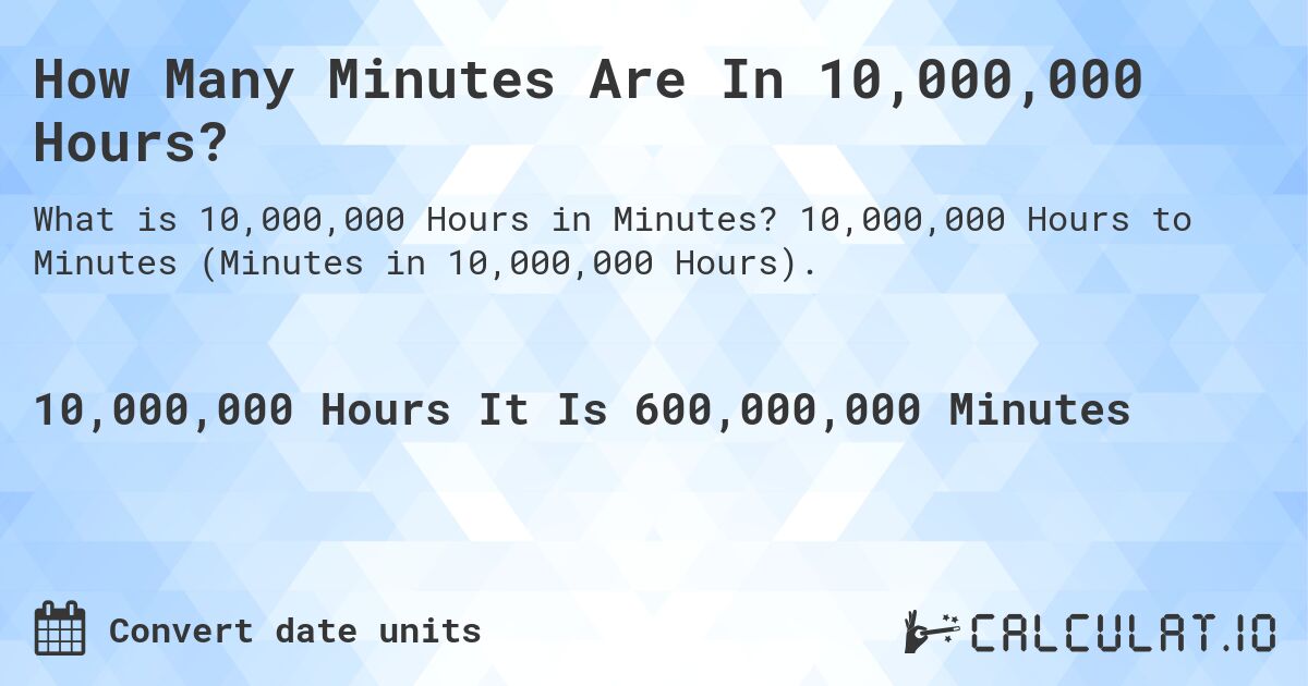How Many Minutes Are In 10,000,000 Hours?. 10,000,000 Hours to Minutes (Minutes in 10,000,000 Hours).