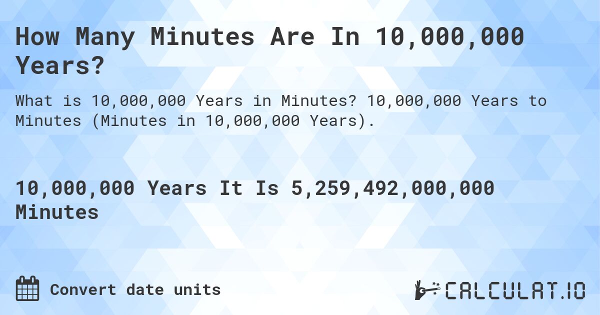 How Many Minutes Are In 10,000,000 Years?. 10,000,000 Years to Minutes (Minutes in 10,000,000 Years).