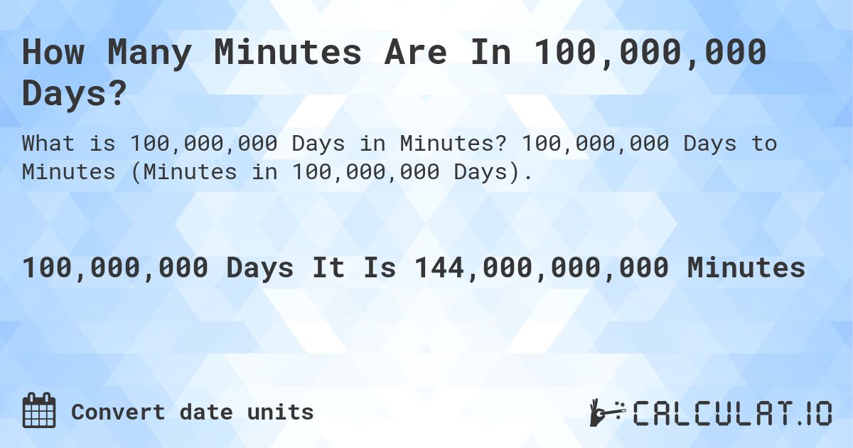 How Many Minutes Are In 100,000,000 Days?. 100,000,000 Days to Minutes (Minutes in 100,000,000 Days).