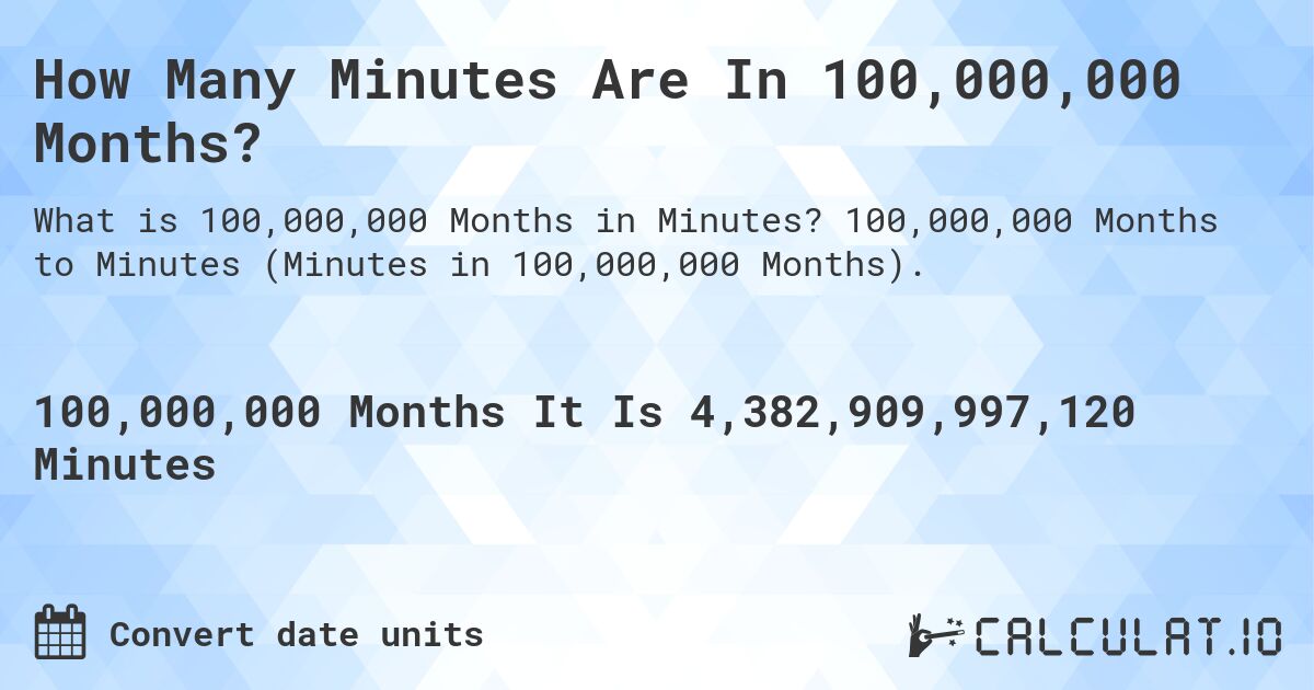 How Many Minutes Are In 100,000,000 Months?. 100,000,000 Months to Minutes (Minutes in 100,000,000 Months).