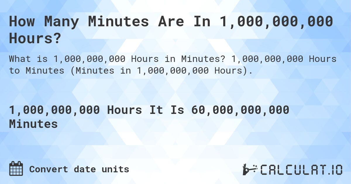 How Many Minutes Are In 1,000,000,000 Hours?. 1,000,000,000 Hours to Minutes (Minutes in 1,000,000,000 Hours).