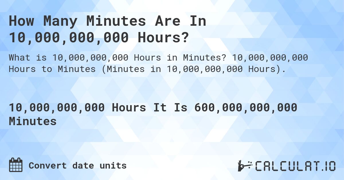 How Many Minutes Are In 10,000,000,000 Hours?. 10,000,000,000 Hours to Minutes (Minutes in 10,000,000,000 Hours).