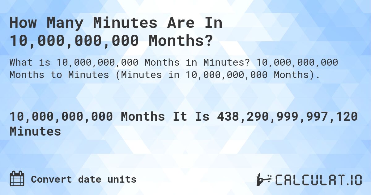 How Many Minutes Are In 10,000,000,000 Months?. 10,000,000,000 Months to Minutes (Minutes in 10,000,000,000 Months).