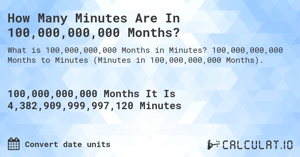 How Many Minutes Are In 100,000,000,000 Months?. 100,000,000,000 Months to Minutes (Minutes in 100,000,000,000 Months).