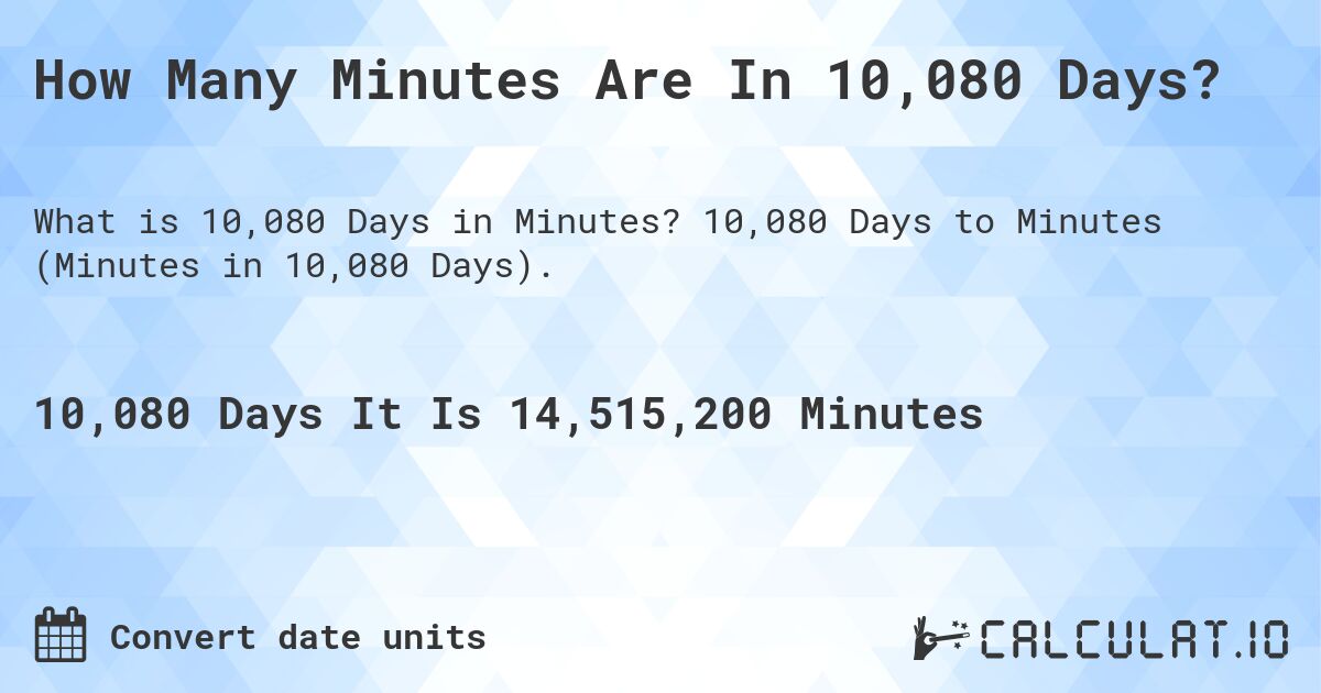 How Many Minutes Are In 10,080 Days?. 10,080 Days to Minutes (Minutes in 10,080 Days).