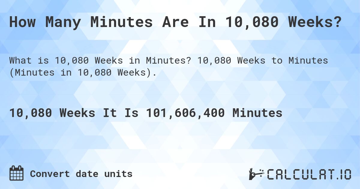 How Many Minutes Are In 10,080 Weeks?. 10,080 Weeks to Minutes (Minutes in 10,080 Weeks).