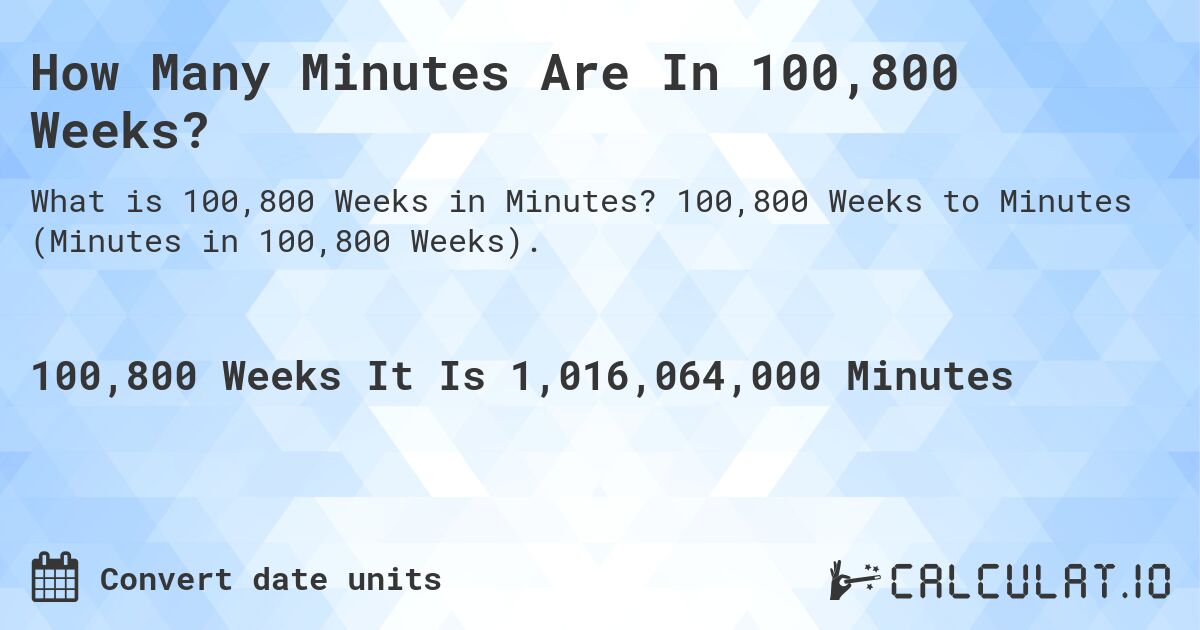 How Many Minutes Are In 100,800 Weeks?. 100,800 Weeks to Minutes (Minutes in 100,800 Weeks).