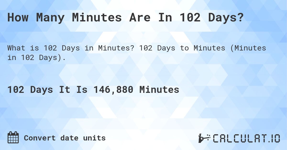 How Many Minutes Are In 102 Days?. 102 Days to Minutes (Minutes in 102 Days).