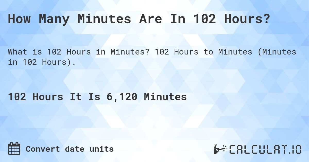 How Many Minutes Are In 102 Hours?. 102 Hours to Minutes (Minutes in 102 Hours).