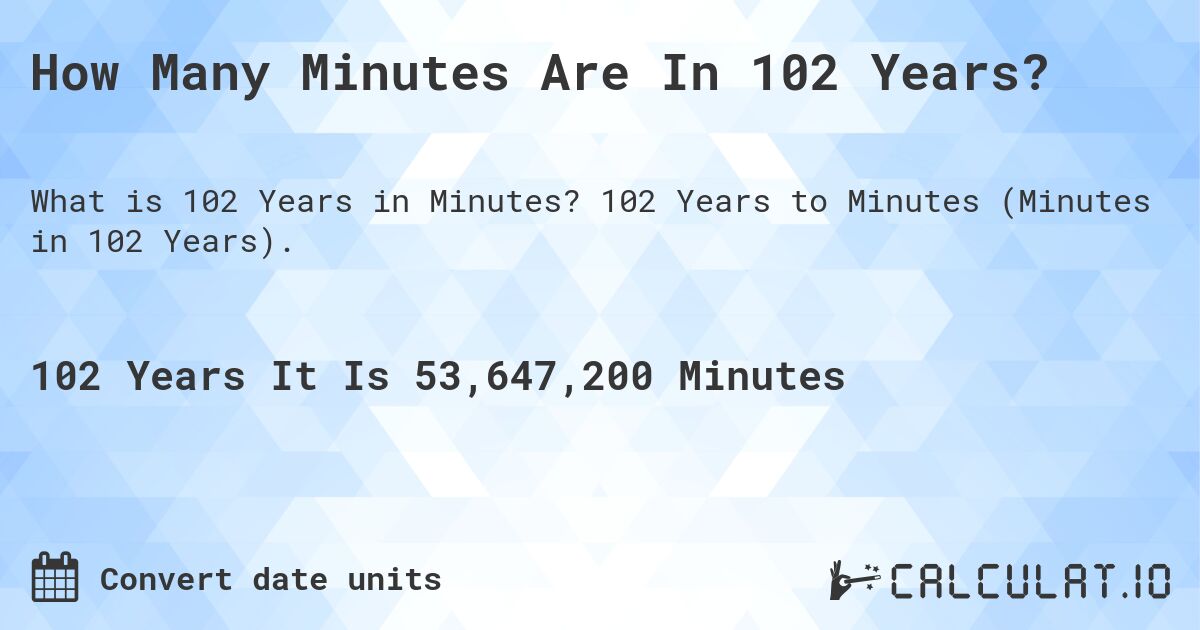 How Many Minutes Are In 102 Years?. 102 Years to Minutes (Minutes in 102 Years).