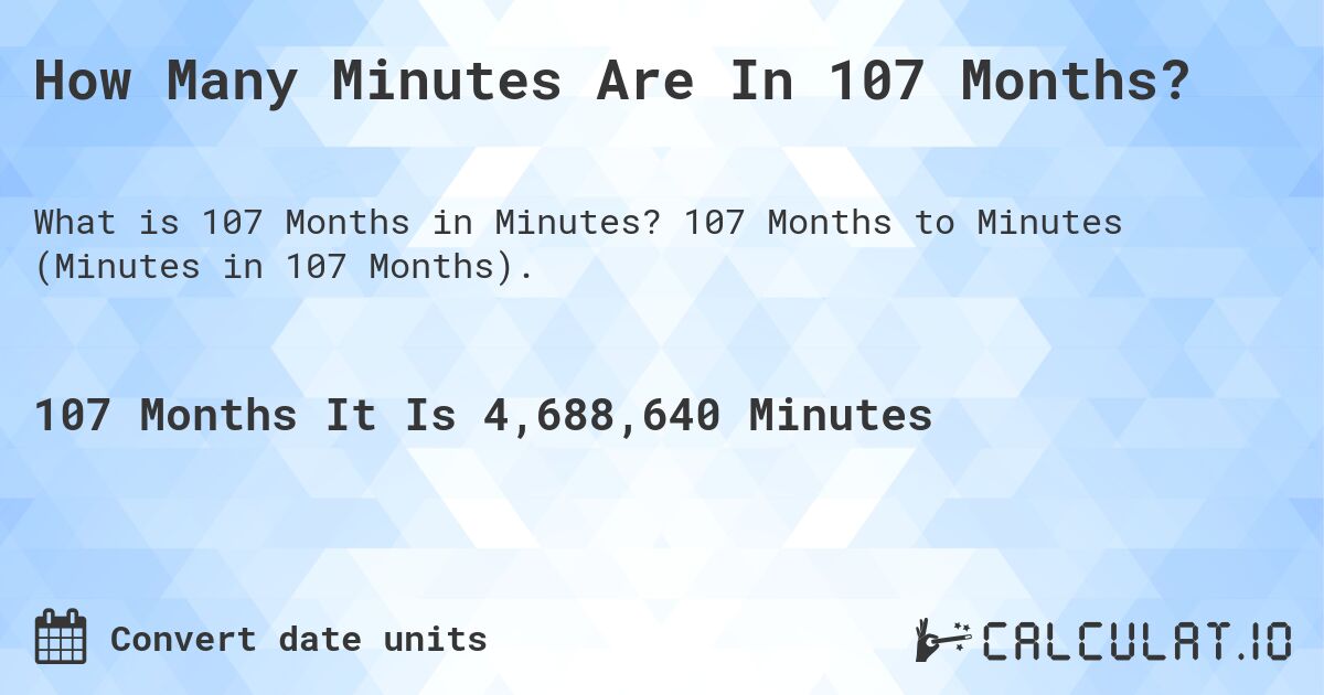 How Many Minutes Are In 107 Months?. 107 Months to Minutes (Minutes in 107 Months).