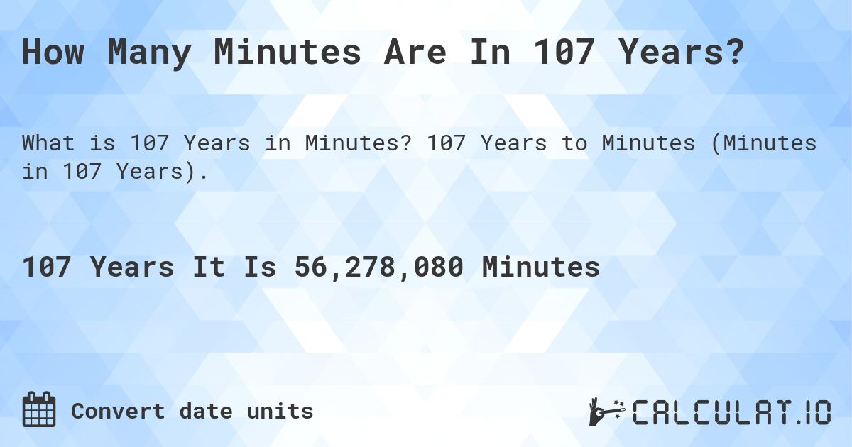 How Many Minutes Are In 107 Years?. 107 Years to Minutes (Minutes in 107 Years).