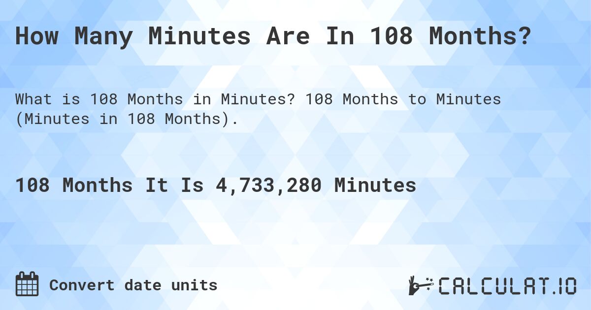How Many Minutes Are In 108 Months?. 108 Months to Minutes (Minutes in 108 Months).