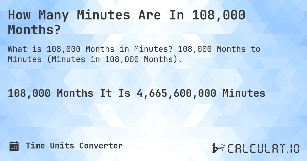 How Many Minutes Are In 108,000 Months?. 108,000 Months to Minutes (Minutes in 108,000 Months).