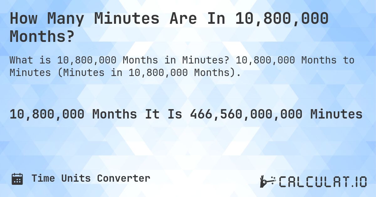 How Many Minutes Are In 10,800,000 Months?. 10,800,000 Months to Minutes (Minutes in 10,800,000 Months).