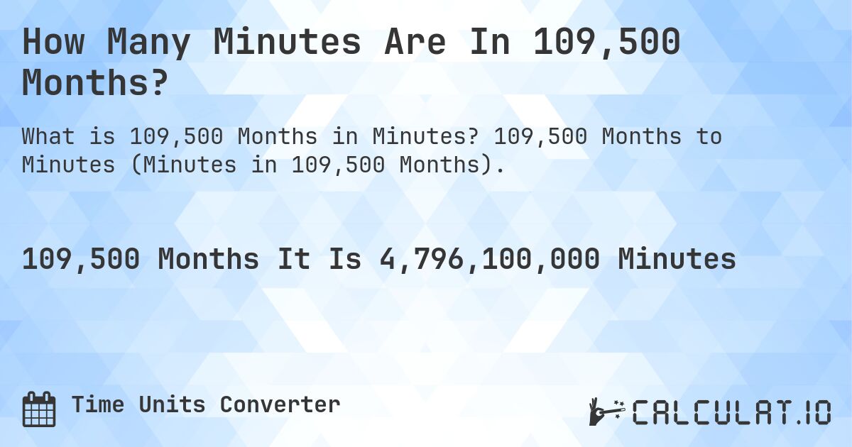 How Many Minutes Are In 109,500 Months?. 109,500 Months to Minutes (Minutes in 109,500 Months).