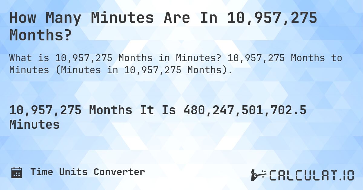 How Many Minutes Are In 10,957,275 Months?. 10,957,275 Months to Minutes (Minutes in 10,957,275 Months).