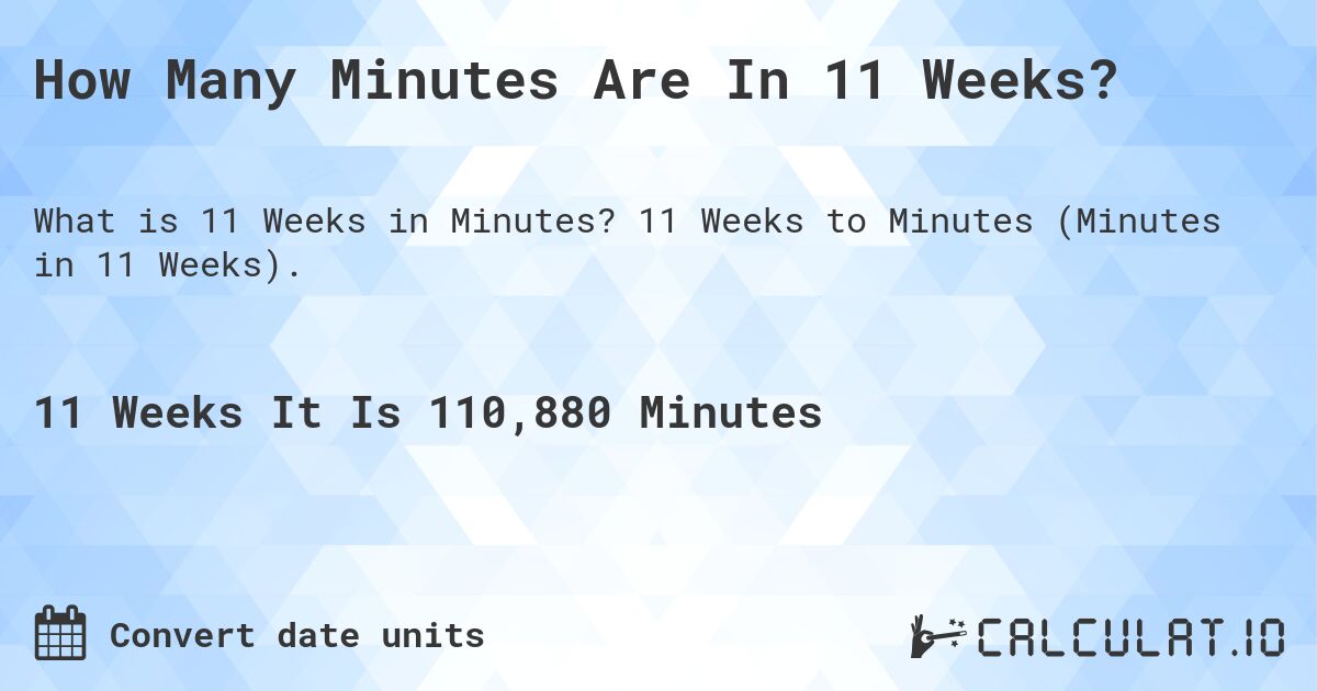 How Many Minutes Are In 11 Weeks?. 11 Weeks to Minutes (Minutes in 11 Weeks).