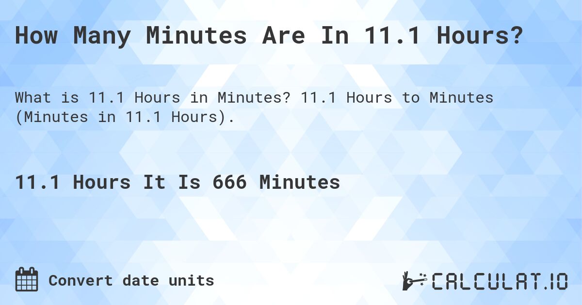 How Many Minutes Are In 11.1 Hours?. 11.1 Hours to Minutes (Minutes in 11.1 Hours).