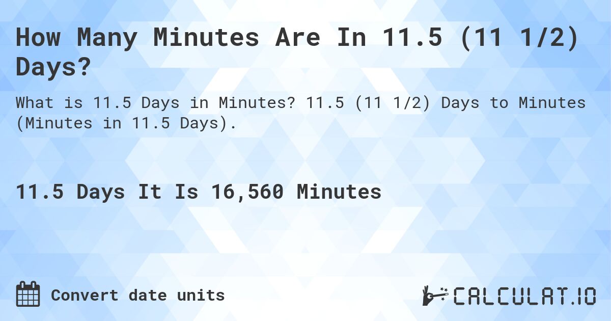 How Many Minutes Are In 11.5 (11 1/2) Days?. 11.5 (11 1/2) Days to Minutes (Minutes in 11.5 Days).