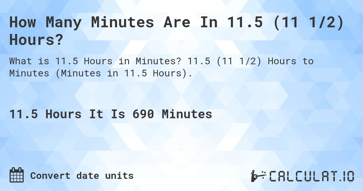 How Many Minutes Are In 11.5 (11 1/2) Hours?. 11.5 (11 1/2) Hours to Minutes (Minutes in 11.5 Hours).