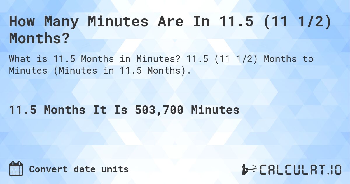 How Many Minutes Are In 11.5 (11 1/2) Months?. 11.5 (11 1/2) Months to Minutes (Minutes in 11.5 Months).
