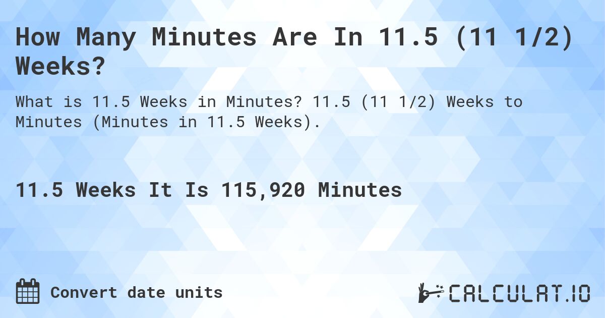 How Many Minutes Are In 11.5 (11 1/2) Weeks?. 11.5 (11 1/2) Weeks to Minutes (Minutes in 11.5 Weeks).