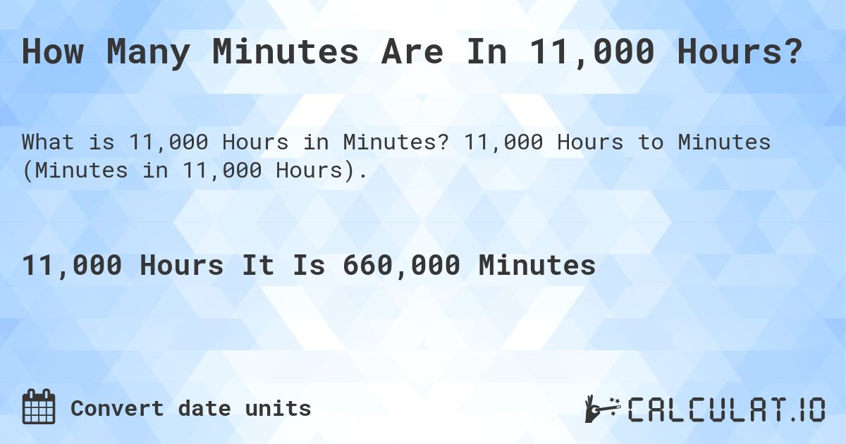 How Many Minutes Are In 11,000 Hours?. 11,000 Hours to Minutes (Minutes in 11,000 Hours).