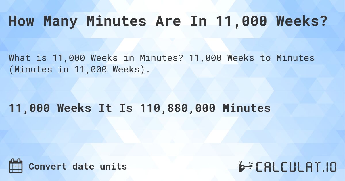 How Many Minutes Are In 11,000 Weeks?. 11,000 Weeks to Minutes (Minutes in 11,000 Weeks).