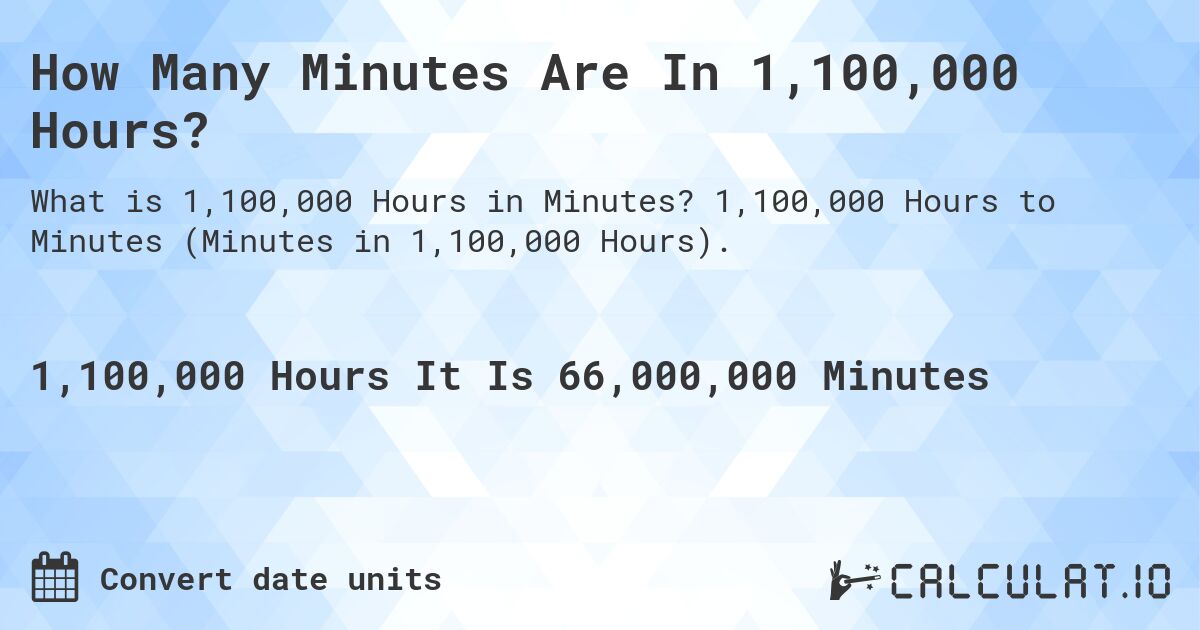 How Many Minutes Are In 1,100,000 Hours?. 1,100,000 Hours to Minutes (Minutes in 1,100,000 Hours).