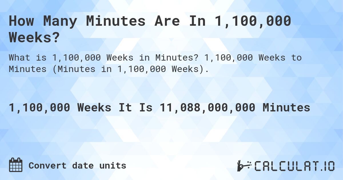 How Many Minutes Are In 1,100,000 Weeks?. 1,100,000 Weeks to Minutes (Minutes in 1,100,000 Weeks).