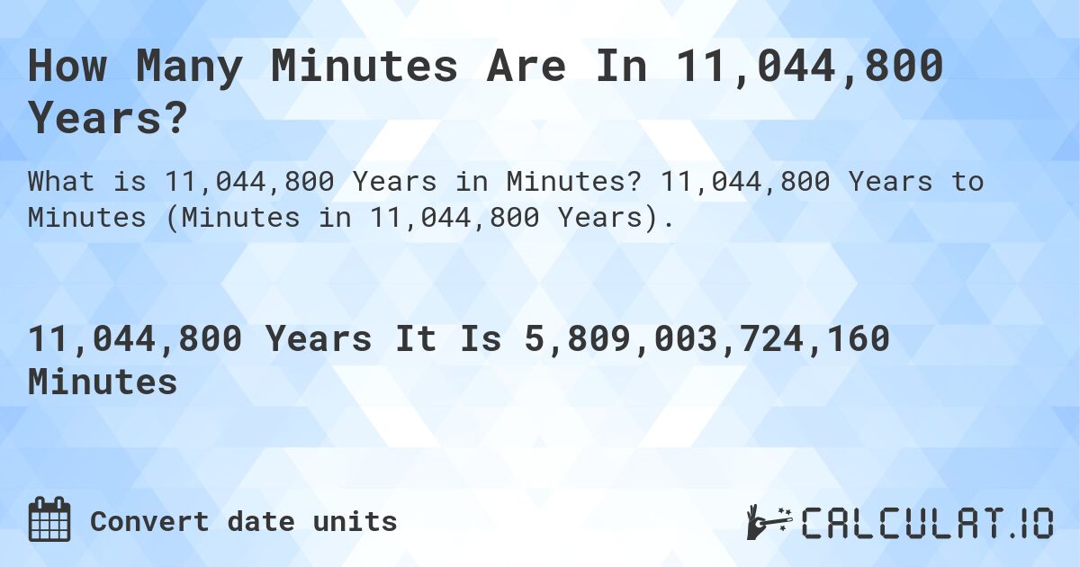 How Many Minutes Are In 11,044,800 Years?. 11,044,800 Years to Minutes (Minutes in 11,044,800 Years).