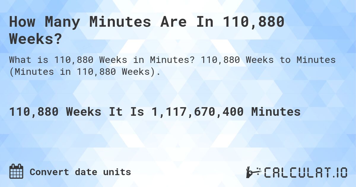 How Many Minutes Are In 110,880 Weeks?. 110,880 Weeks to Minutes (Minutes in 110,880 Weeks).