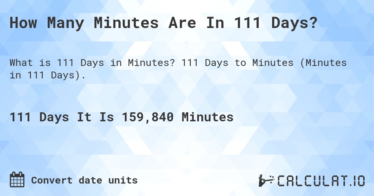 How Many Minutes Are In 111 Days?. 111 Days to Minutes (Minutes in 111 Days).