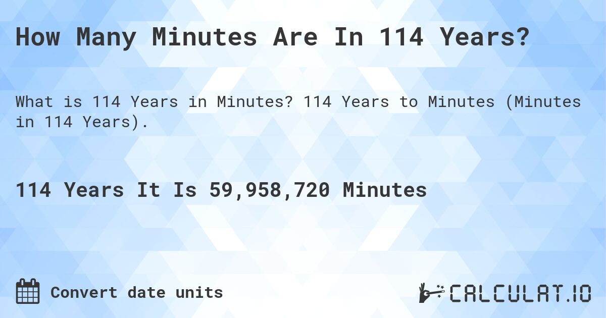 How Many Minutes Are In 114 Years?. 114 Years to Minutes (Minutes in 114 Years).