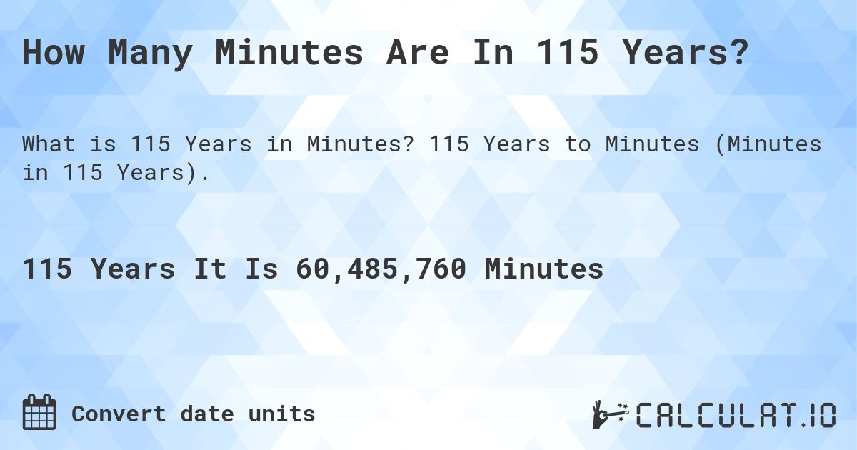 How Many Minutes Are In 115 Years?. 115 Years to Minutes (Minutes in 115 Years).