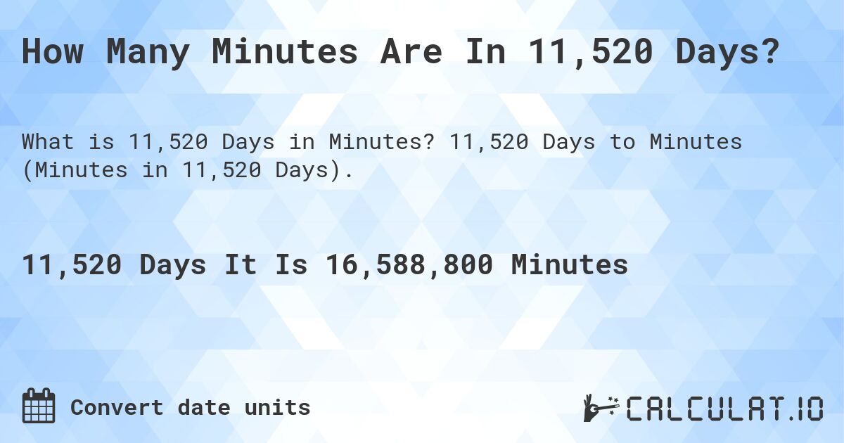 How Many Minutes Are In 11,520 Days?. 11,520 Days to Minutes (Minutes in 11,520 Days).