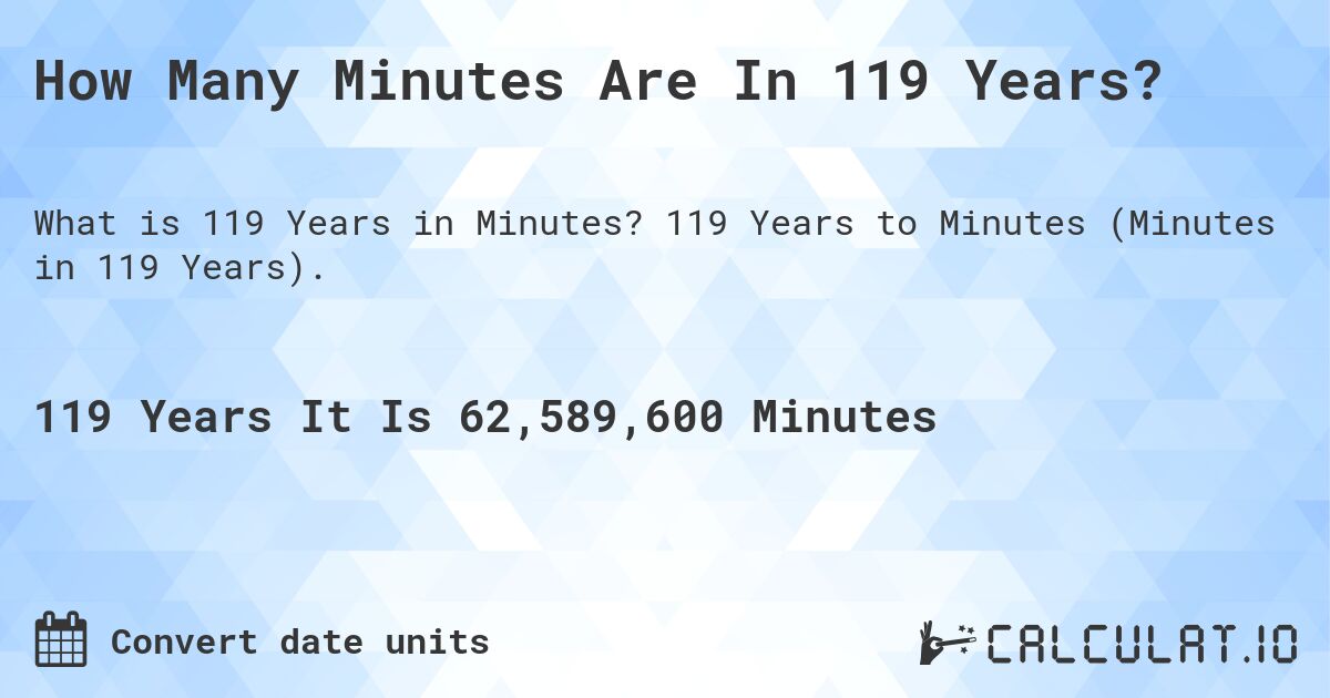 How Many Minutes Are In 119 Years?. 119 Years to Minutes (Minutes in 119 Years).
