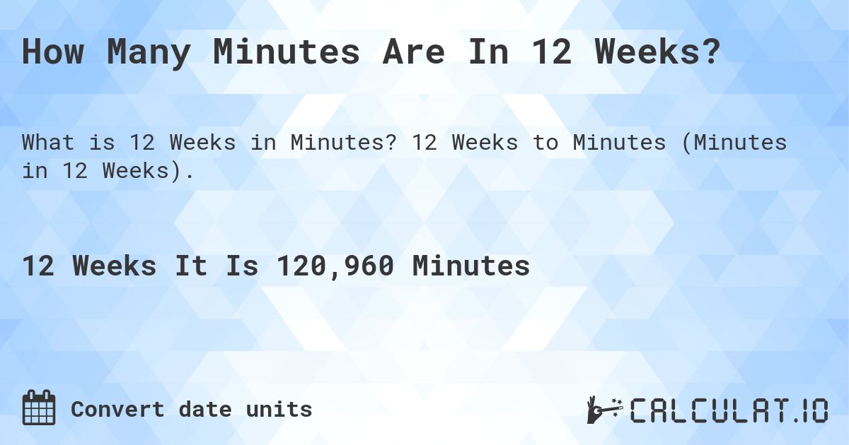How Many Minutes Are In 12 Weeks?. 12 Weeks to Minutes (Minutes in 12 Weeks).