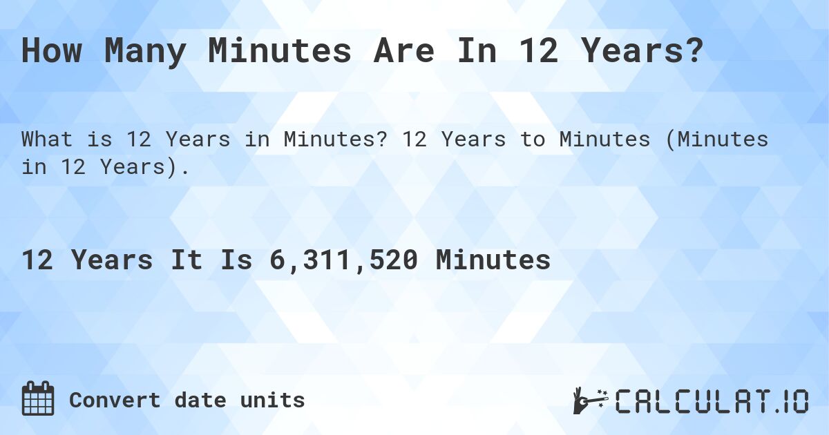 How Many Minutes Are In 12 Years?. 12 Years to Minutes (Minutes in 12 Years).